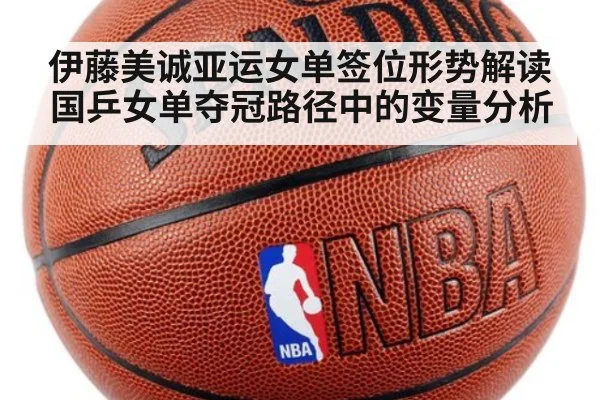 伊藤美诚亚运女单签位形势解读 国乒女单夺冠路径中的变量分析